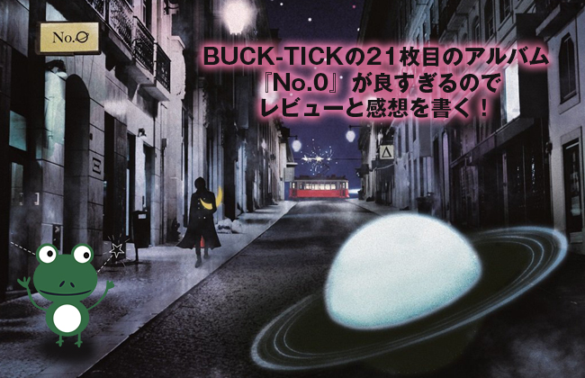 BUCK-TICKの21枚目のアルバム『No.0』が良すぎるのでレビューと感想を書く！